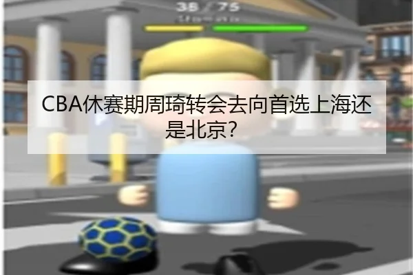 CBA休赛期周琦转会去向首选上海还是北京？